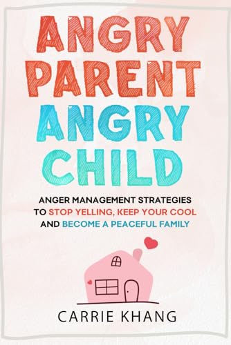 Angry Parent Angry Child: Anger management strategies to stop yelling, keep your cool and become a peaceful family