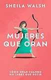 Mujeres que oran: Cómo orar cuando no sabes que decir (Spanish Edition)