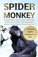 SPIDER MONKEY: The Essential Guide To Owning, Caring For, Habitat, Feeding, Handling, Interaction, Health, And Raising Happy Spider Monkeys — Perfect For Beginners And Exotic Animal Lovers B0F5QJ3QQC Book Cover