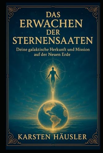 Das Erwachen der Sternensaaten: Deine galaktische Herkunft und Mission auf der Neuen Erde