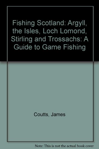 Argyll, the Isles, Loch Lomond, Stirling and Trossachs (Fishing Scotland: A Guide to Game Fishing)