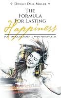 The Formula For Lasting Happiness: For Teens, Kids, Parents, and Everyone Else 0998491160 Book Cover