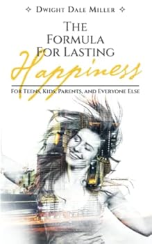 The Formula For Lasting Happiness: For Teens, Kids, Parents, and Everyone Else