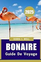 Guide de voyage Bonaire 2025: Un voyage à travers ses trésors cachés (French Edition) B0F6BF4ZVC Book Cover