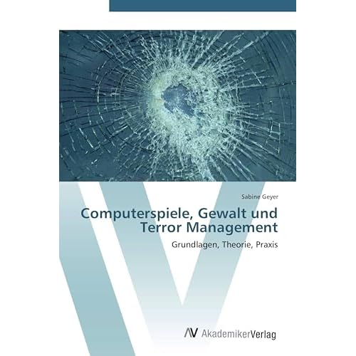 Computerspiele, Gewalt und Terror Management: Grundlagen, Theorie, Praxis