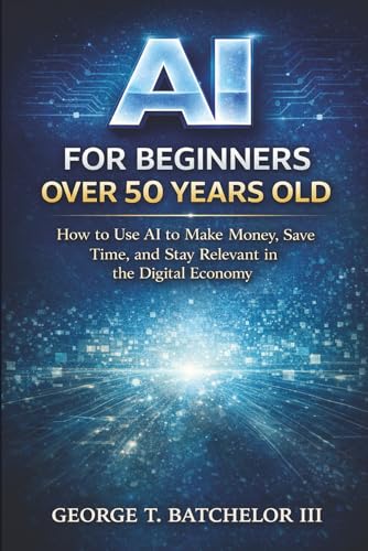 AI for Beginners Over 50: How to Use AI to Make Money, Save Time,...