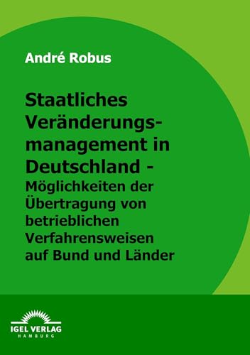 Preisvergleich Produktbild Staatliches Veränderungsmanagement in Deutschland - Möglichkeiten der Übertragung von betrieblichen Verfahrensweisen auf Bund und Länder