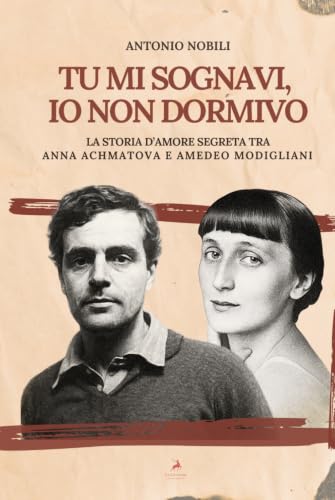 Tu mi sognavi, io non dormivo: La storia d'amore segreta tra Anna Achmatova e Amedeo Modigliani (Italian Edition)