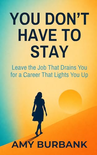 You Don't Have to Stay: Leave the Job That Drains You for a Career That Lights You Up