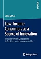 Low-Income Consumers as a Source of Innovation: Insights from Idea Competitions in Brazilian Low-Income Communities 3658089296 Book Cover
