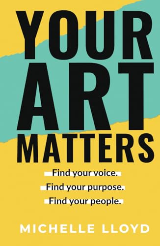 Your Art Matters: Find Your Voice. Find Your Purpose. Find Your People.