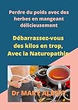  Perdre du poids avec des herbes en mangeant délicieusement: Débarrassez-vous des kilos en trop, Avec la Naturopathie.