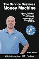 The Service Business Money Machine: How to Easily Turn Your Website into a Job-Getting, Deal-Closing, 24/7 Money-Making Machine 1544845324 Book Cover