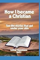 How I became a Christian: Ten life stories that get under your skin B0FSWZSJD7 Book Cover