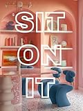 Sit On It: A Visual Essay on Seating, Exploring Comfort, Form & Future Design (The LBI Visual Series)