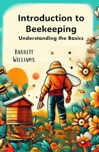 Introduction to Beekeeping: Understanding the Basics (Beekeeping Made Easy: Your Guide to Starting and Sustaining a Thriving Hive Book 1)