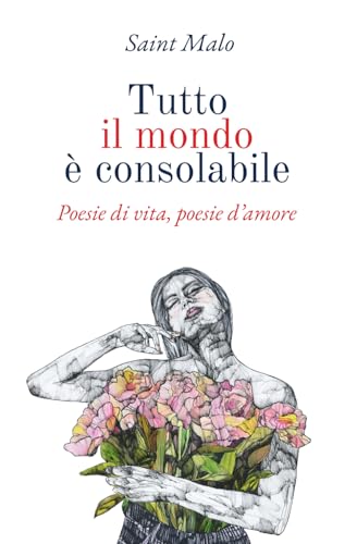Tutto il mondo è consolabile: Poesie di vita, poesie d'amore