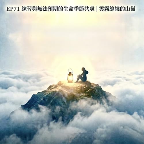 EP71練習與無法預期的生命季節共處：衰老與病痛｜雲霧繚繞的山巔