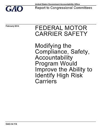 Federal motor carrier safety, modifying the compliance, safety, accountability program would improve the ability to identify high risk carriers : report to congressional committees.