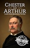Chester A. Arthur: A Life from Beginning to End (Biographies of US Presidents)