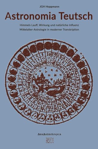 Astronomia Teutsch - Himmels Lauff, Wirkung und natürliche Influenz: Mittelalter-Astrologie in moderner Transkription