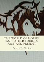 The World of Horses and Other Equines Past and Present 1501041444 Book Cover