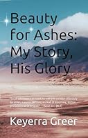 Beauty for Ashes: My Story, His Glory: God CAN and He WILL turn everything into something for your GOOD. B0F5MXL2FM Book Cover