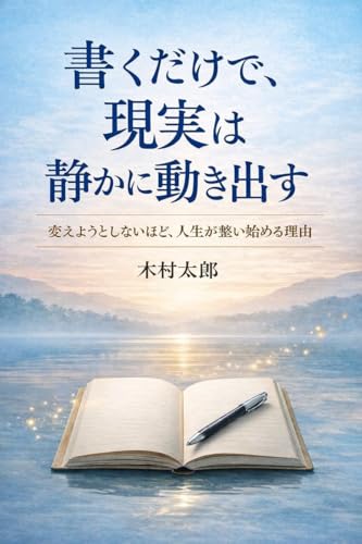 書くだけで、現実は静かに動き出す: 変えようとしないほど、人生が整い始める理由