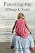 Parenting the Whole Child: A Holistic Child Psychiatrist Offers Practical Wisdom on Behavior, Brain Health, Nutrition, Exercise, Family Life, Peer ... Life, Trauma, Medication, and More . . .