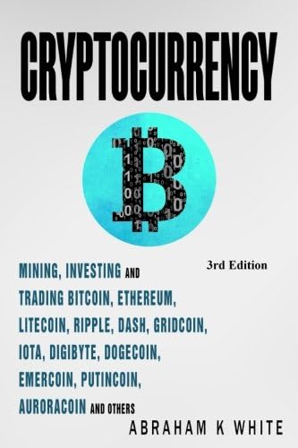 Cryptocurrency: Mining, Investing, and Trading in Blockchain, including Bitcoin, Ethereum, Litecoin, Ripple, Dash, Dogecoin, Emercoin, Putincoin, Auroracoin, and Others