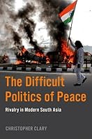 The Difficult Politics of Peace: Rivalry in Modern South Asia 0197638406 Book Cover