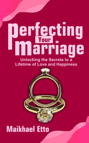 Perfecting Your Marriage: Unlocking the Secrets to a Lifetime of Love and Happiness