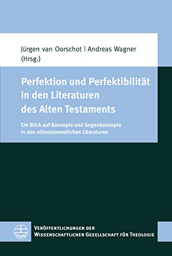 Perfektion und Perfektibilität in den Literaturen des Alten Testaments: Ein Blick auf Konzepte und Gegenkonzepte in den alttestamentlichen Literaturen ... für Theologie (VWGTh) 63) (German Edition)