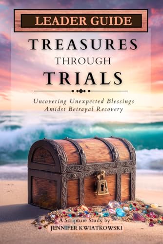 Treasures Through Trials: Uncovering Unexpected Blessings Amidst Betrayal Recovery (Leader Guide)