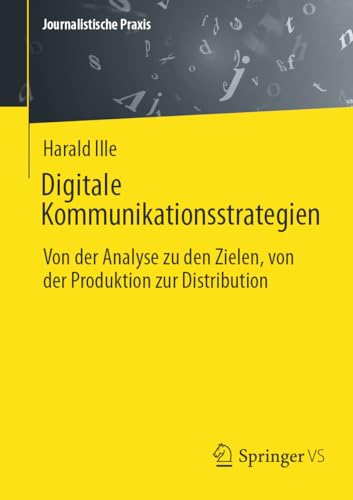 Digitale Kommunikationsstrategien: Von der Analyse zu den Zielen, von der Produktion zur Distribution (Journalistische Praxis)