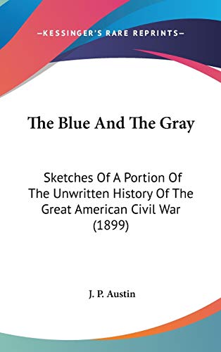The Blue And The Gray: Sketches Of A Portion Of The Unwritten History Of The Great American Civil War (1899)