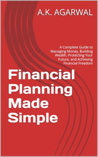 Financial Planning Made Simple: A Complete Guide to Managing Money, Building Wealth, Protecting Your Future, and Achieving Financial Freedom