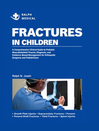 FRACTURES IN CHILDREN: A Comprehensive Clinical Guide to Pediatric Musculoskeletal Trauma, Diagnosis, and Evidence-Based Management for Orthopedic Surgeons and Pediatricians