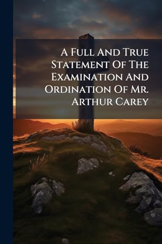 A Full And True Statement Of The Examination And Ordination Of Mr. Arthur Carey