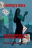 FLEMING'S WARS: THE HISTORY BEHIND THE FICTION OF IAN FLEMINGS JAMES BOND