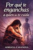 Por qué te enganchas a quien no te cuida: Cómo romper el enganche emocional y aprender a elegir relaciones que sí te cuidan (Dependencia emocional: ... aprender a soltar, cuidarte y volver a ti)