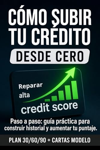 CÓMO SUBIR TU CRÉDITO DESDE CERO PASO A PASO; GUÍA PRACTICA PARA CONSTRUIR HISTORIAL Y AUMENTAR TU PUNTAJE PLAN DE 30/60/90 DIAS: Mejora y recupera tu Credit Score sin errores (Spanish Edition)