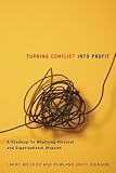 Turning Conflict Into Profit: A Roadmap for Resolving Personal and Organizational Disputes