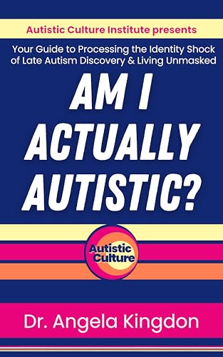 Am I Actually Autistic?: Your Guide to Processing the Identity Shock of a Late Autism Discover & Living Unmasked