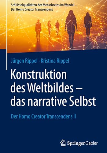 Konstruktion des Weltbildes – das narrative Selbst: Der Homo Creator Transcendens II (Schlüsselqualitäten des Menschseins im Wandel - Der Homo Creator Transcendens)