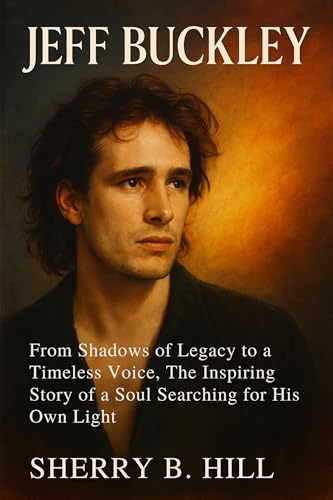 JEFF BUCKLEY: From Shadows of Legacy to a Timeless Voice, The Inspiring Story of a Soul Searching for His Own Light