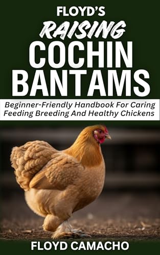 Floyd’s Raising Cochin Bantams: Beginner-Friendly Handbook For Caring Feeding Breeding And Healthy Chickens (Floyd’s Smart Chicken Care Series 4)
