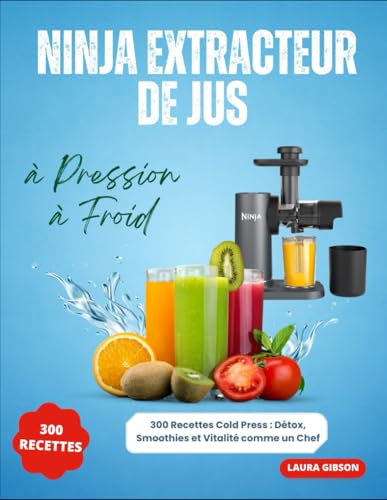 Ninja Extracteur de Jus à Pression à Froid: 300 Recettes Cold Press : Détox, Smoothies et Vitalité comme un Chef