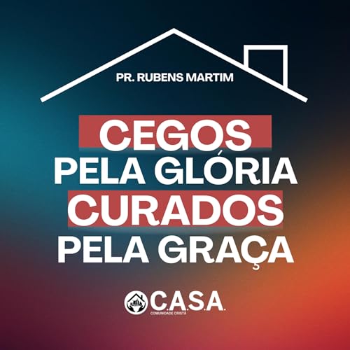 CEGOS PELA GLÓRIA, CURADOS PELA GRAÇA - PR. RUBENS MARTIM