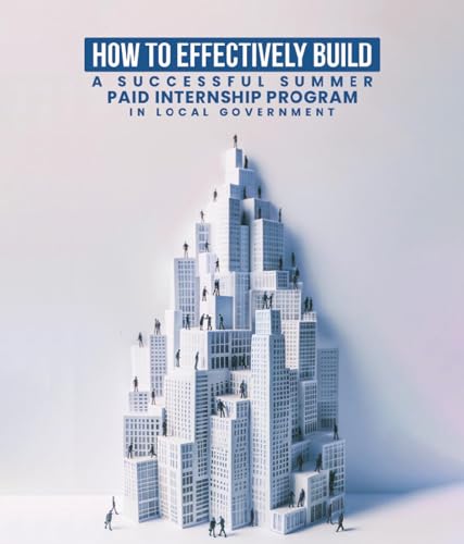 How To Effectively Build A Successful Summer Paid Internship Program in Local Government: Cultivating Successful Teens in Cities and Counties Across the USA (English Edition)